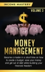 Money Management: Become a Master in a Short Time on How to Create a Budget, Save Your Money and Get Out of Debt while Building your Fin By Income Mastery Cover Image