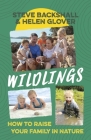 Wildlings: How to raise your family in nature By Steve Backshall, Helen Glover Cover Image