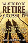 What to Do to Retire Successfully: Navigating Psychological, Financial and Lifestyle Hurdles By Martin B. Goldstein Cover Image