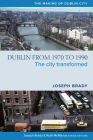Dublin from 1970 to 1990: The City Transformed (The Making of Dublin) By Joseph Brady, PhD Cover Image
