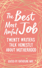 The Best Most Awful Job: Twenty Writers Talk Honestly About Motherhood By Katherine May (Editor) Cover Image