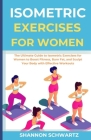 Isometric Exercises for Women: The Ultimate Guide to Isometric Exercises for Women to Boost Fitness, Burn Fat, and Sculpt Your Body with Effective Wo By Shannon Schwartz Cover Image