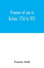 Prisoners of war in Britain, 1756 to 1815; a record of their lives, their romance and their sufferings By Francis Abell Cover Image
