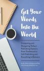 Get Your Words Into the World: Comparing and Navigating Today's Publishing Options, from Traditional to Self-Publishing and Everything in Between Cover Image