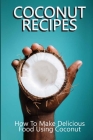 Coconut Recipes: How To Make Delicious Food Using Coconut: Coconut Recipes Cover Image