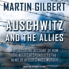 Auschwitz and the Allies Lib/E: A Devastating Account of How the Allies Responded to the News of Hitler's Mass Murder By Martin Gilbert, Roger Clark (Read by) Cover Image