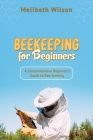 Beekeeping for Beginners: A Comprehensive Beginner's Guide to Bee farming By Melibeth Wilson Cover Image