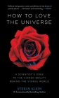 How to Love the Universe: A Scientist’s Odes to the Hidden Beauty Behind the Visible World By Stefan Klein Cover Image