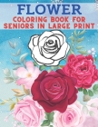 Flower Coloring Book For Seniors In Large Print: 40 Stress Relieving Flower Designs for Relaxation - Colouring Sheets with Easy Large Print Flowers fo By Kr Colins Cover Image