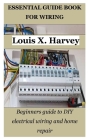 Essential Guide Book for Wiring: Beginners guide to DIY electrical wiring and home repair By Louis X. Harvey Cover Image