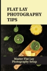 Flat Lay Photography Tips: Master Flat Lay Photography Setup: Master Flat Lay Photography By Melita Odonnel Cover Image
