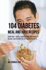 104 Diabetes Meal and Juice Recipes: Control Your Condition Naturally Using Nutrient-Rich Ingredients By Joe Correa Cover Image