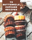 75 Buttermilk Cupcake Recipes: A Buttermilk Cupcake Cookbook for All Generation By Linda Lowell Cover Image