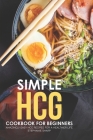 Simple HCG Cookbook for Beginners: Amazingly Easy HCG Recipes for a Healthier Life Cover Image