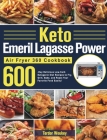Keto Emeril Lagasse Power Air Fryer 360 Cookbook: 600-Day Delicious Low-Carb Ketogenic Diet Recipes to Fry, Grill, Bake, and Roast Your Favorite Food By Terdor Woukey Cover Image