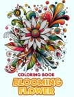 Blooming Flower Coloring Book: Explore the hidden world of blossoms, where each flower tells a story of resilience, growth, and beauty. Let their whi Cover Image