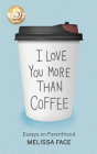 I Love You More Than Coffee: Essays on Parenthood By Melissa Face Cover Image