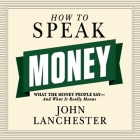 How to Speak Money: What the Money People Say--And What It Really Means By John Lanchester, Sean Pratt (Read by) Cover Image