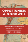 Opportunism and Goodwill: Canadian Business Expansion in Colombia, 1867-1979 Cover Image