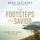 In the Footsteps of the Savior: Following Jesus Through the Holy Land By Max Lucado, Ben Holland (Read by) Cover Image