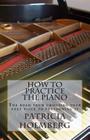 How to Practice the Piano: Tips from a Veteran Piano Teacher By Patricia Tanttila Holmberg Cover Image