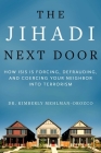The Jihadi Next Door: How ISIS Is Forcing, Defrauding, and Coercing Your Neighbor into Terrorism By Kimberly Mehlman-Orozco, Ph.D, Chris Sampson (Foreword by) Cover Image