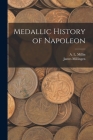 Medallic History of Napoleon By A. L. 1759-1818 Millin, James Millingen Cover Image