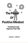 The Power of Positive Mindset: Transform and improve your life By Jason L. Glenn Cover Image