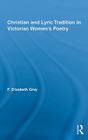 Christian and Lyric Tradition in Victorian Women's Poetry (Routledge Studies in Nineteenth Century Literature) By F. Elizabeth Gray Cover Image