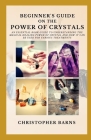 Biginners guide on the power of crystals: An essential book guide to understand the magical healing power of crystals and how it can be used for vario Cover Image
