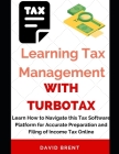 Learning Tax Management with TurboTax: Learn How to Navigate this Tax Software Platform for Accurate Preparation and Filing of Income Tax Online Cover Image