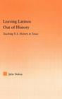 Leaving Latinos Out of History: Teaching US History in Texas (Latino Communities: Emerging Voices--Political) By Julio Noboa Cover Image