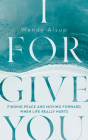 I Forgive You: Finding Peace and Moving Forward When Life Really Hurts Cover Image