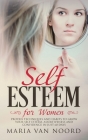 Self Esteem for Women: Proven Techniques and Habits to Grow Your Self-Esteem, Assertiveness and Confidence in Just 60 Days By Maria Van Noord Cover Image