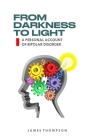From Darkness to Light: A Personal Account Of Bipolar Disorder By James Thompson Cover Image
