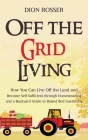 Off the Grid Living: How You Can Live Off the Land and Become Self-Sufficient through Homesteading and a Backyard Guide to Raised Bed Garde By Dion Rosser Cover Image