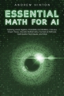 Essential Math for AI: Exploring Linear Algebra, Probability and Statistics, Calculus, Graph Theory, Discrete Mathematics, Numerical Methods, By Andrew Hinton Cover Image
