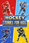 Hockey Stories for Kids: Inspiring and Amazing Tales from the Greatest Hockey Players of All Time: 12 Hockey Tales to Inspire and Amaze Young R Cover Image