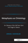 Metaphysics as Christology: An Odyssey of the Self from Kant and Hegel to Steiner (Routledge New Critical Thinking in Religion) By Jonael Schickler, Fraser Watts Cover Image