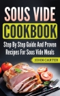Sous Vide Cookbook: Step By Step Guide And Proven Recipes For Sous Vide Meals By John Carter Cover Image