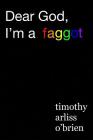 Dear God, I'm a faggot.: on christianity, conversion therapy, and moving the f*ck on. By Timothy Arliss Obrien Cover Image