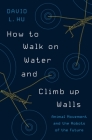 How to Walk on Water and Climb Up Walls: Animal Movement and the Robots of the Future By David Hu Cover Image