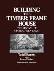 Building the Timber Frame House: The Revival of a Forgotten Craft By Tedd Benson, James Gruber (With), Jamie Page (Illustrator) Cover Image
