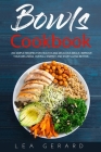 Bowls Cookbook: 200 Simple Recipes for Healthy and Delicious Meal. Improve your Wellness, Overall Energy, and Start Living Better. By Lea Gerard Cover Image