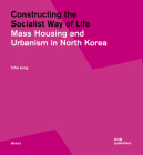 Constructing the Socialist Way of Life: North Korea's Housing and Urban Planning (Basics) By Inha Jung (Editor) Cover Image