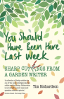 You Should Have Been Here Last Week: Sharp Cuttings from a Garden Writer Cover Image