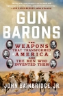 Gun Barons: The Weapons That Transformed America and the Men Who Invented Them By John Bainbridge, Jr. Cover Image