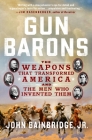 Gun Barons: The Weapons That Transformed America and the Men Who Invented Them Cover Image