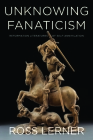 Unknowing Fanaticism: Reformation Literatures of Self-Annihilation By Ross Lerner Cover Image