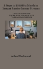 3 Steps to $10,000 a Month in Instant Passive Income Streams: Give Your Boss the Finger with This Shortcut to Financial Freedom By Aiden Blackwood Cover Image